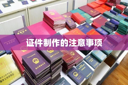 阿勒泰证件制作的注意事项