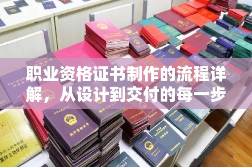 惠水职业资格证书制作的流程详解，从设计到交付的每一步